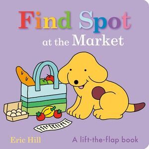 Find Spot at the Market: A Lift-The-Flap Book -- Eric Hill
